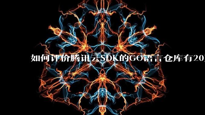 如何评价腾讯云SDK的GO语言仓库有20万个tag？