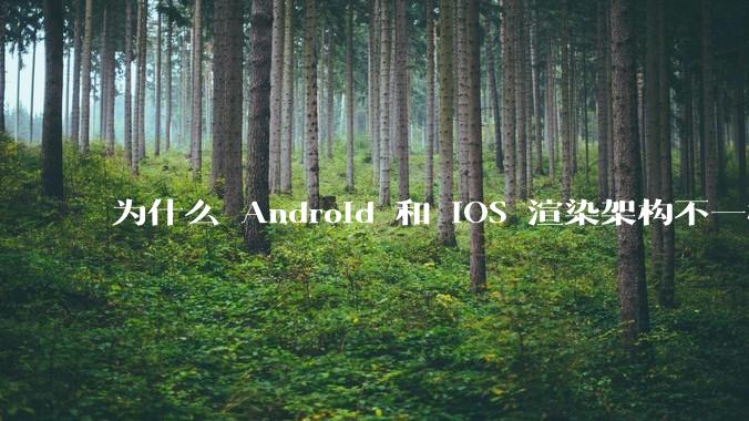 为什么 Android 和 iOS 渲染架构不一样，各有什么优劣势？