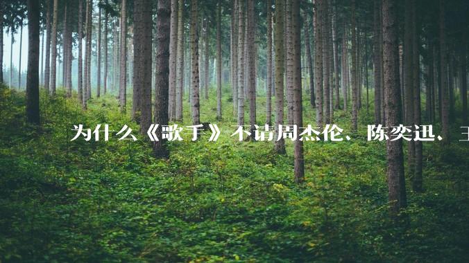 为什么《歌手》不请周杰伦、陈奕迅、王菲、张学友、孙燕姿、梁静茹、王力宏、林俊杰当节目嘉宾？