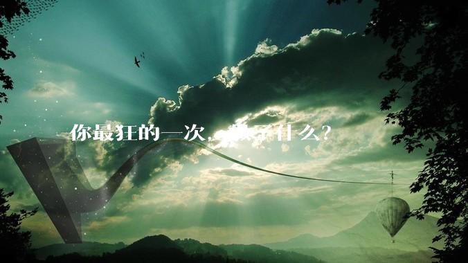 你最狂的一次，做了什么？